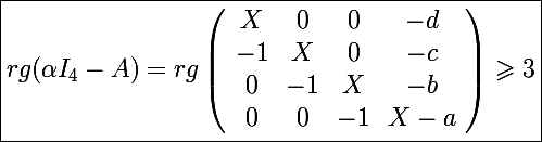 \Large \boxed{rg(\alpha I_4-A)=rg\left(\begin{array}{cccc}X&0&0&-d\\-1&X&0&-c\\0&-1&X&-b\\0&0&-1&X-a\end{array}\right)\geqslant3}